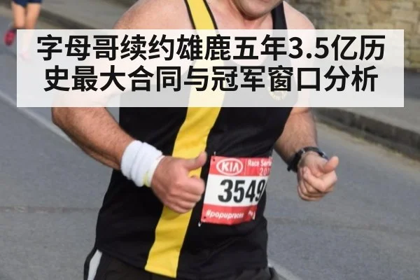字母哥续约雄鹿五年3.5亿历史最大合同与冠军窗口分析