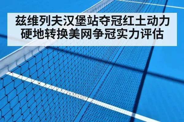 兹维列夫汉堡站夺冠红土动力硬地转换美网争冠实力评估