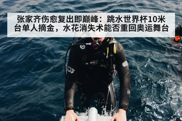 张家齐伤愈复出即巅峰：跳水世界杯10米台单人摘金，水花消失术能否重回奥运舞台