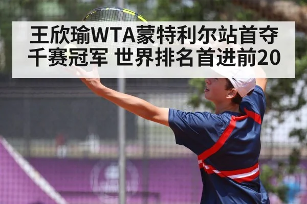 王欣瑜WTA蒙特利尔站首夺千赛冠军 世界排名首进前20