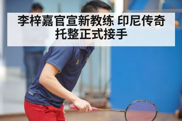 李梓嘉官宣新教练 印尼传奇托整正式接手